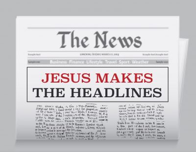 Jesus Makes the Headlines - (Part 1)